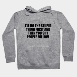 I’ll do the stupid thing first and then you shy people follow Hoodie